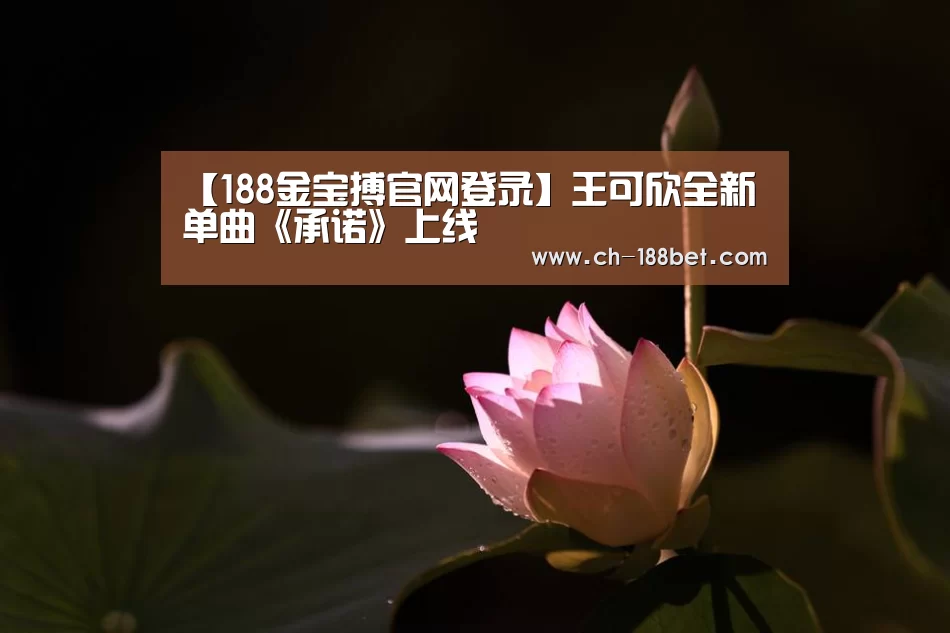 【188金宝搏官网登录】王可欣全新单曲《承诺》上线(图3) 金宝搏投注平台